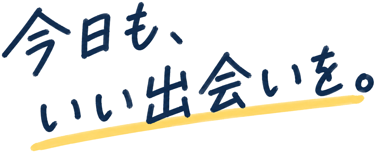今日も、いい出会いを。